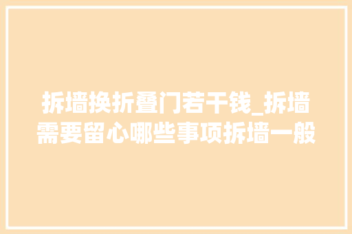 拆墙换折叠门若干钱_拆墙需要留心哪些事项拆墙一般若干钱一平