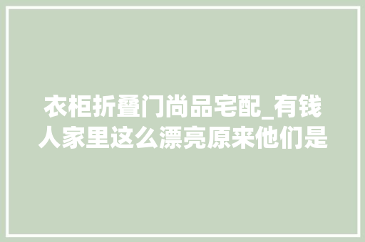 衣柜折叠门尚品宅配_有钱人家里这么漂亮原来他们是这样收纳的