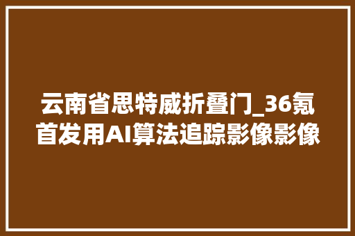云南省思特威折叠门_36氪首发用AI算法追踪影像影像机械人公司睿魔智能完成B轮融资