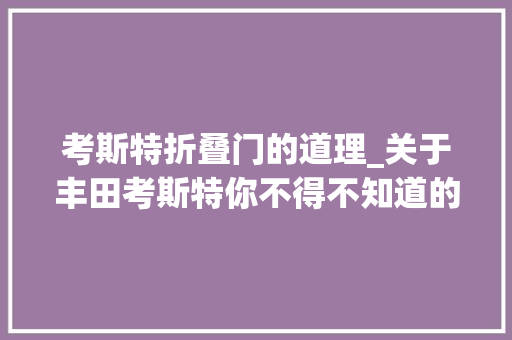 考斯特折叠门的道理_关于丰田考斯特你不得不知道的埃尔法座椅