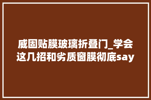 威固贴膜玻璃折叠门_学会这几招和劣质窗膜彻底saygoodbye