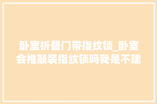 卧室折叠门带指纹锁_卧室会推敲装指纹锁吗我是不建议安装分析几点原因看对纰谬