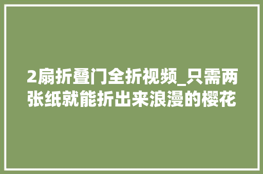 2扇折叠门全折视频_只需两张纸就能折出来浪漫的樱花风折纸过程一看就会适用手残党