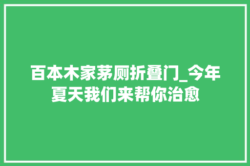 百本木家茅厕折叠门_今年夏天我们来帮你治愈