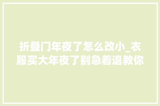 折叠门年夜了怎么改小_衣服买大年夜了别急着退教你一招衣服瞬间变合身