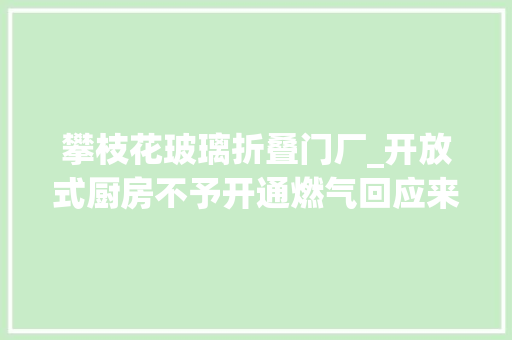 攀枝花玻璃折叠门厂_开放式厨房不予开通燃气回应来了