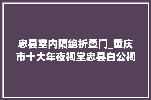 忠县室内隔绝折叠门_重庆市十大年夜祠堂忠县白公祠