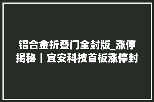 铝合金折叠门全封版_涨停揭秘｜宜安科技首板涨停封板资金84104万元