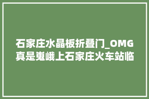 石家庄水晶板折叠门_OMG真是嵬峨上石家庄火车站临近惊现一家信画主题餐厅还5折优惠