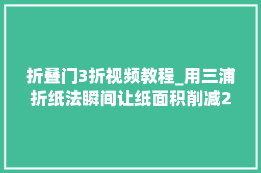 折叠门3折视频教程_用三浦折纸法瞬间让纸面积削减25倍你知道咋折吗