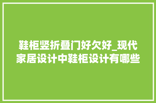 鞋柜竖折叠门好欠好_现代家居设计中鞋柜设计有哪些留心事项