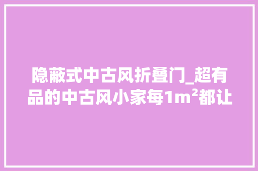 隐蔽式中古风折叠门_超有品的中古风小家每1m²都让人心动