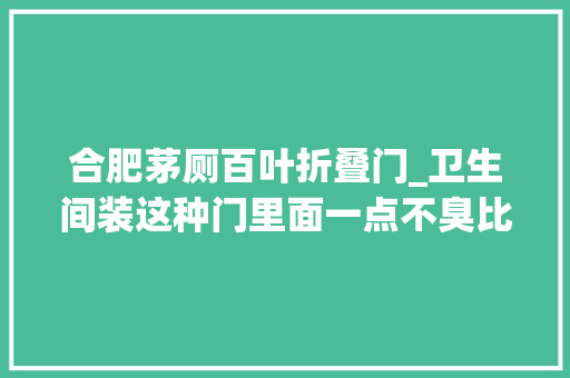 合肥茅厕百叶折叠门_卫生间装这种门里面一点不臭比铝合金推拉门实用关键防水
