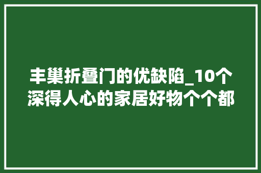 丰巢折叠门的优缺陷_10个深得人心的家居好物个个都能解决生活痛点关键还不贵