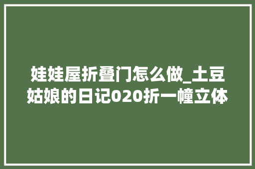 娃娃屋折叠门怎么做_土豆姑娘的日记020折一幢立体斗室子给我的芭比娃娃一个温暖的家