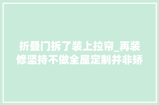 折叠门拆了装上拉帘_再装修坚持不做全屋定制并非矫情是过来人的经验教训