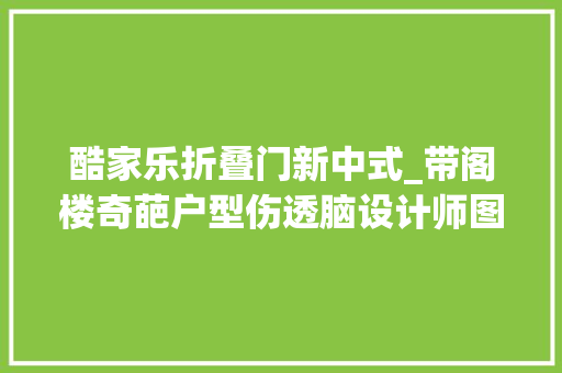 酷家乐折叠门新中式_带阁楼奇葩户型伤透脑设计师图文并茂帮改造
