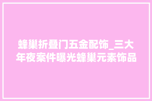 蜂巢折叠门五金配饰_三大年夜案件曝光蜂巢元素饰品扭转刀片保持器与电脑鼠标立异维权