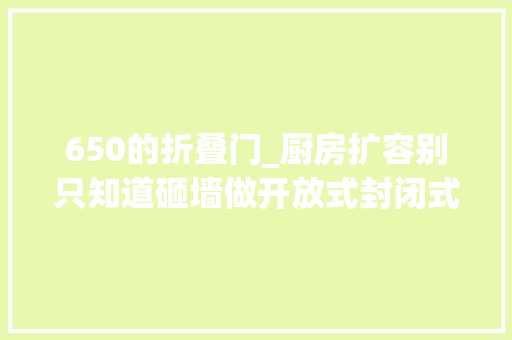 650的折叠门_厨房扩容别只知道砸墙做开放式封闭式也能玩出花