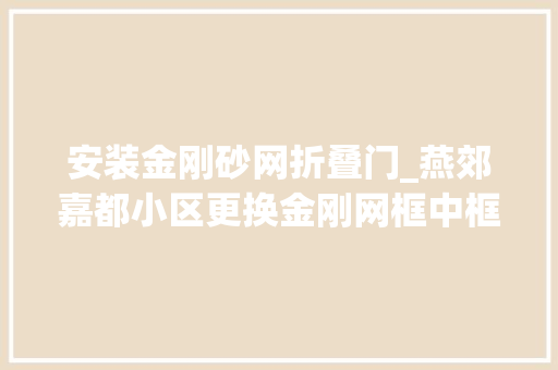 安装金刚砂网折叠门_燕郊嘉都小区更换金刚网框中框纱窗嘉都