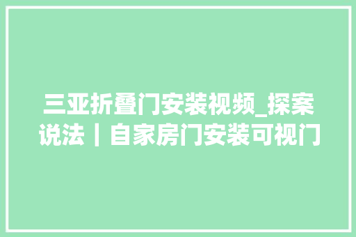 三亚折叠门安装视频_探案说法｜自家房门安装可视门铃是否侵犯邻居隐私律师告诉你谜底