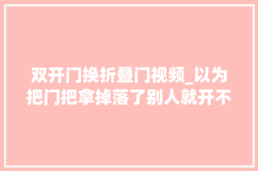 双开门换折叠门视频_以为把门把拿掉落了别人就开不了门了想得太无邪了