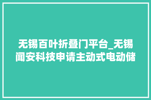 无锡百叶折叠门平台_无锡闻安科技申请主动式电动储能泄压泄爆侧旋开合百叶窗专利不怕暴雨拍叩门板损坏电机