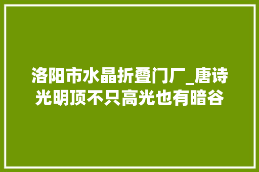 洛阳市水晶折叠门厂_唐诗光明顶不只高光也有暗谷