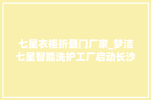 七星衣柜折叠门厂家_梦洁七星智能洗护工厂启动长沙投放100组智能收衣柜