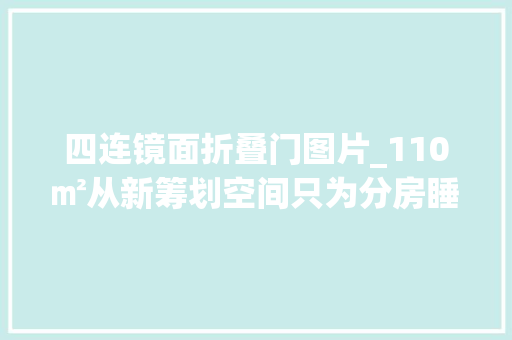 四连镜面折叠门图片_110㎡从新筹划空间只为分房睡这才是现代夫妻的恩爱轨则