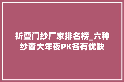折叠门纱厂家排名榜_六种纱窗大年夜PK各有优缺