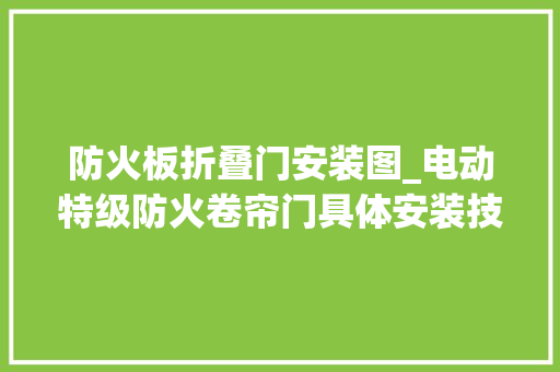 防火板折叠门安装图_电动特级防火卷帘门具体安装技能讲解