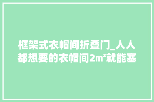 框架式衣帽间折叠门_人人都想要的衣帽间2㎡就能塞下