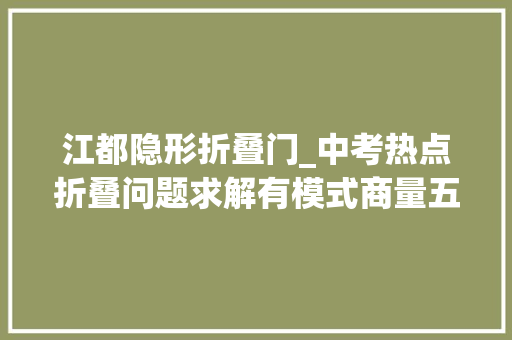 江都隐形折叠门_中考热点折叠问题求解有模式商量五类问题获真经