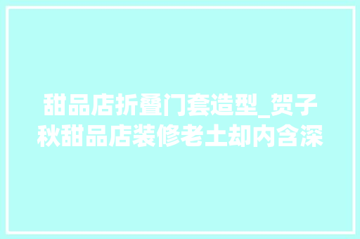 甜品店折叠门套造型_贺子秋甜品店装修老土却内含深意到底爱不爱李尖尖谜底很明显