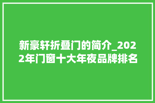 新豪轩折叠门的简介_2022年门窗十大年夜品牌排名上榜有哪些