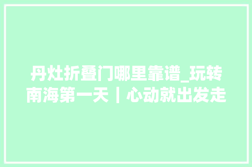 丹灶折叠门哪里靠谱_玩转南海第一天｜心动就出发走进丹灶游湖赏花不雅观景