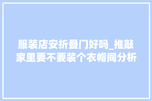 服装店安折叠门好吗_推敲家里要不要装个衣帽间分析优缺点