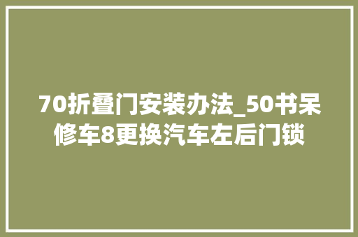 70折叠门安装办法_50书呆修车8更换汽车左后门锁