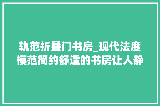 轨范折叠门书房_现代法度模范简约舒适的书房让人静下心来感想沾染生活