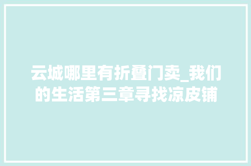 云城哪里有折叠门卖_我们的生活第三章寻找凉皮铺