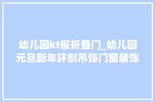 幼儿园kt板折叠门_幼儿园元旦新年环创吊饰门窗装饰挂饰墙饰幼师必看