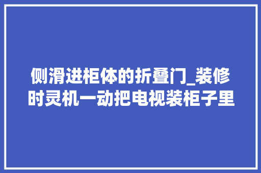 侧滑进柜体的折叠门_装修时灵机一动把电视装柜子里邻居不理解入住后悔没照做