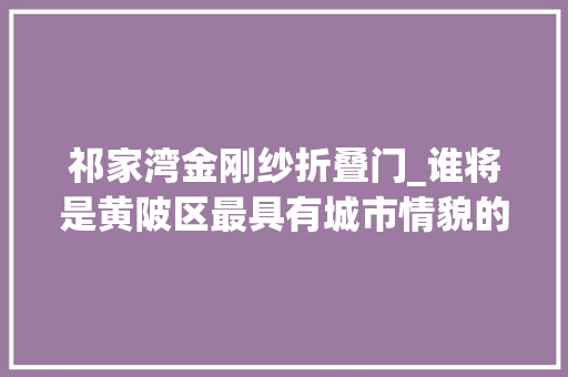 祁家湾金刚纱折叠门_谁将是黄陂区最具有城市情貌的二线街道呢祁家湾照样长轩岭呢