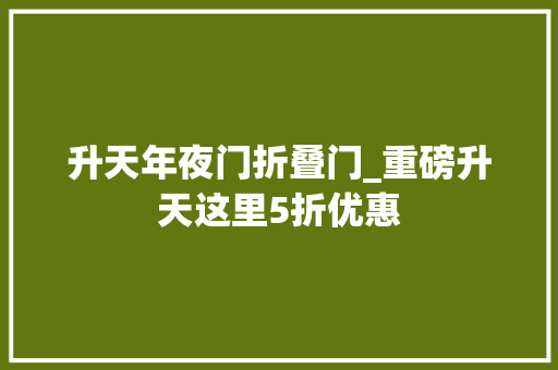升天年夜门折叠门_重磅升天这里5折优惠