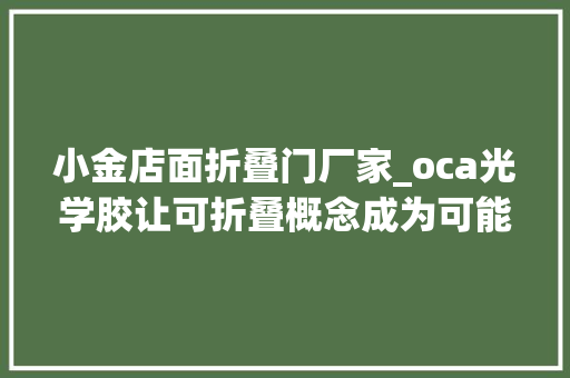 小金店面折叠门厂家_oca光学胶让可折叠概念成为可能国产替代还有多远