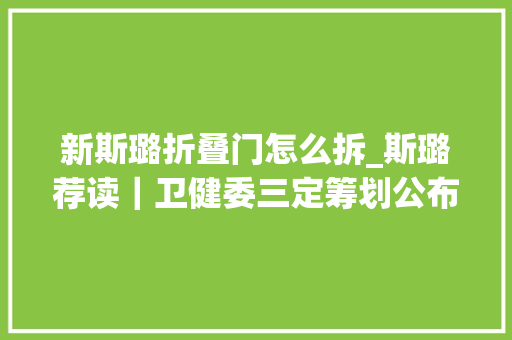 新斯璐折叠门怎么拆_斯璐荐读｜卫健委三定筹划公布设21个内设机构计划生育三个司全部撤销