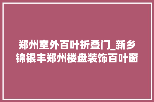 郑州室外百叶折叠门_新乡锦银丰郑州楼盘装饰百叶窗空调外机护罩建筑外墙百叶图片