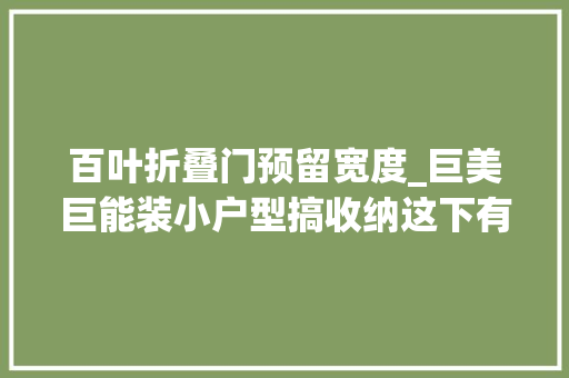百叶折叠门预留宽度_巨美巨能装小户型搞收纳这下有参考了