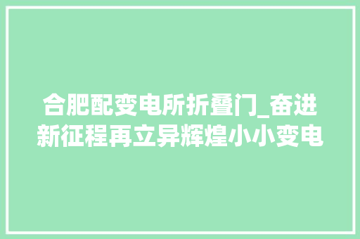 合肥配变电所折叠门_奋进新征程再立异辉煌小小变电站见证立异之都的动力飞跃